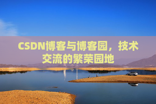CSDN博客与博客园，技术交流的繁荣园地